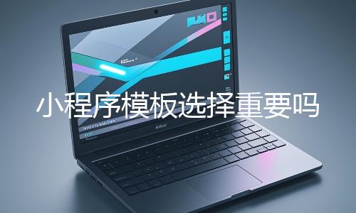 小程序模板选择重要吗